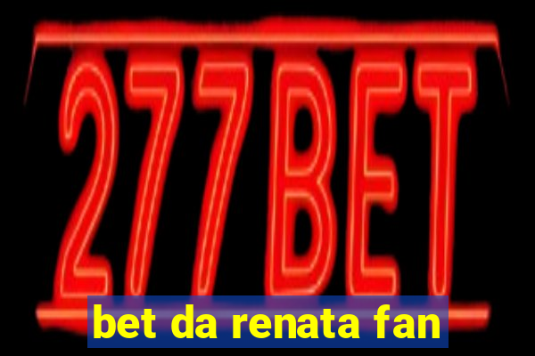 bet da renata fan