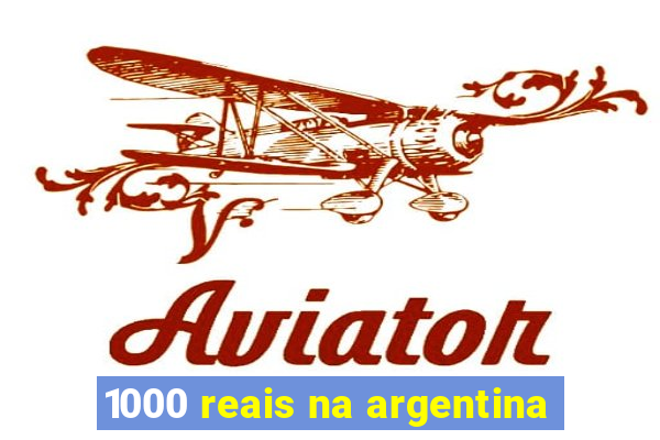 1000 reais na argentina