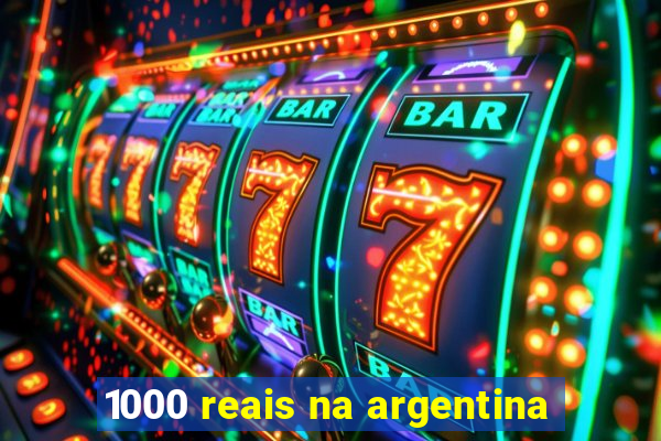 1000 reais na argentina