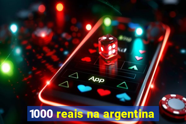 1000 reais na argentina