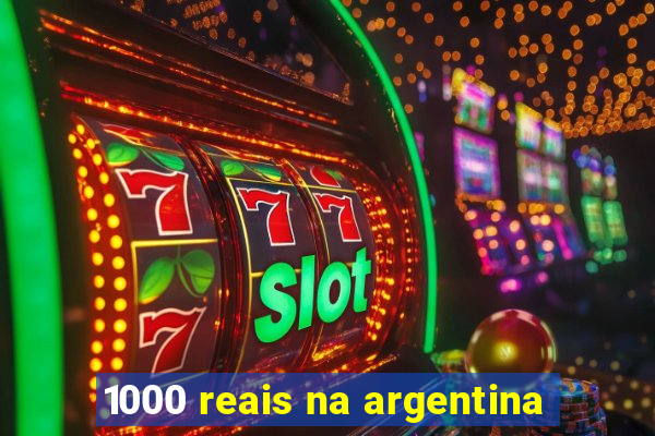 1000 reais na argentina