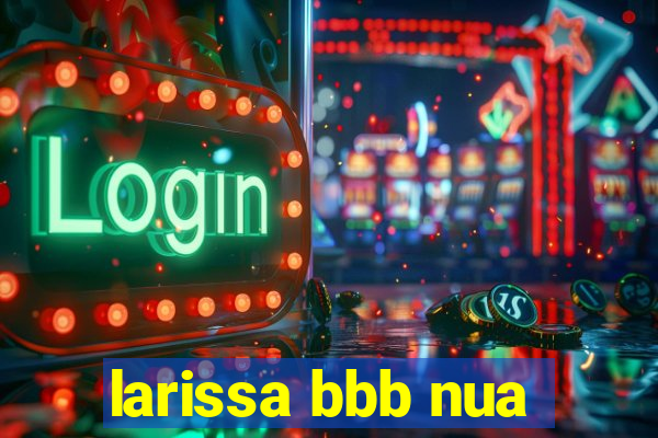 larissa bbb nua