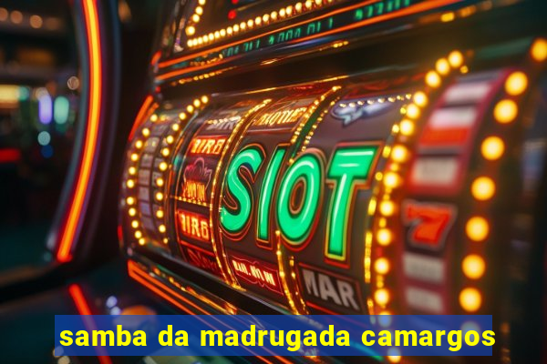 samba da madrugada camargos