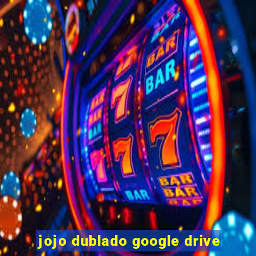 jojo dublado google drive