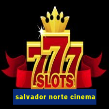 salvador norte cinema