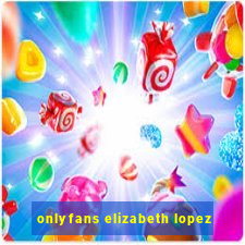 onlyfans elizabeth lopez