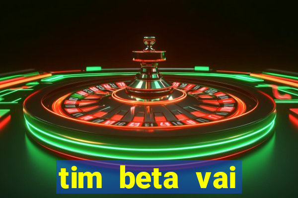 tim beta vai acabar 2024