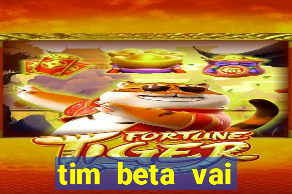 tim beta vai acabar 2024