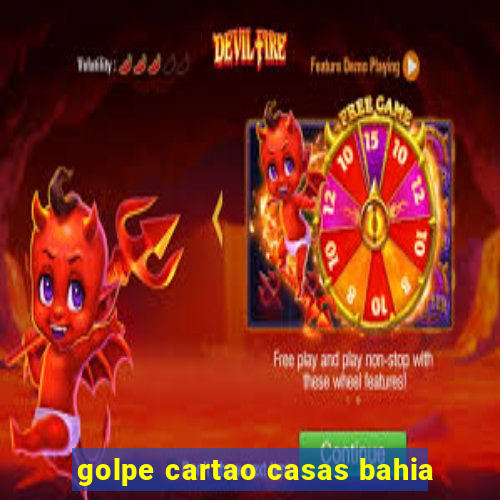 golpe cartao casas bahia