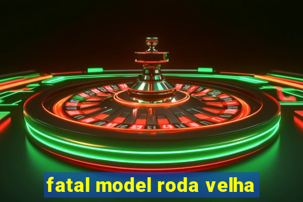 fatal model roda velha