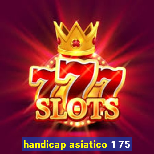 handicap asiatico 1 75