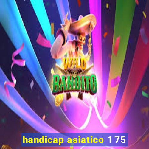 handicap asiatico 1 75