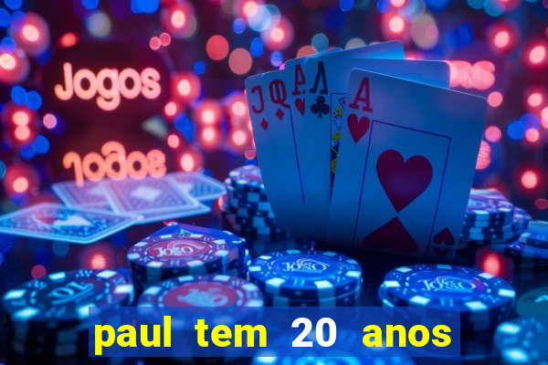 paul tem 20 anos de idade