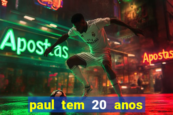 paul tem 20 anos de idade