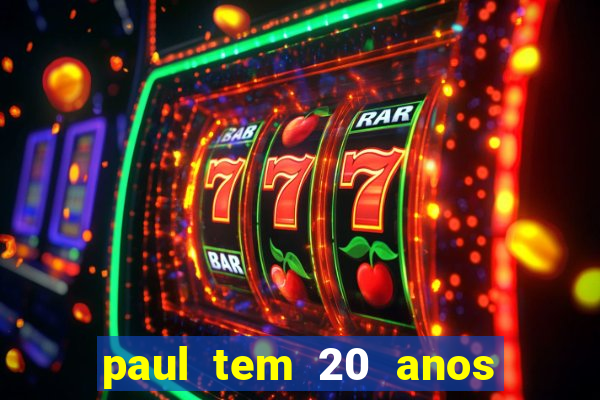 paul tem 20 anos de idade