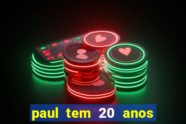 paul tem 20 anos de idade