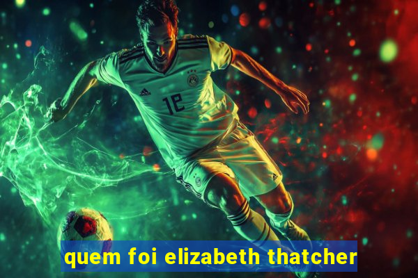 quem foi elizabeth thatcher