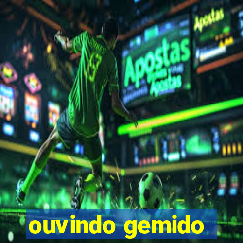 ouvindo gemido