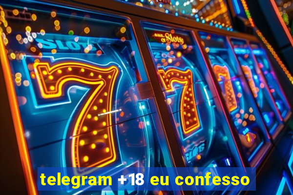 telegram +18 eu confesso