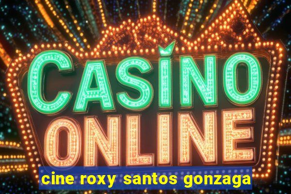 cine roxy santos gonzaga