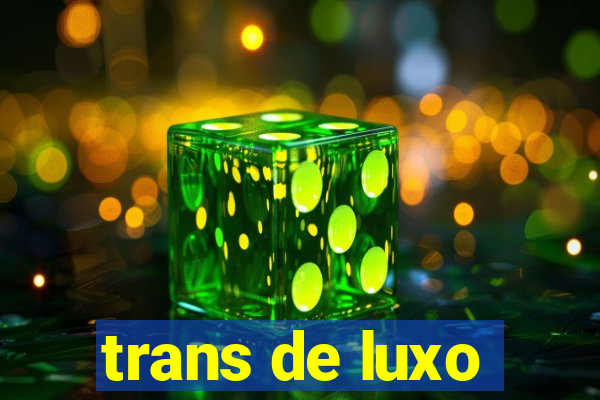 trans de luxo