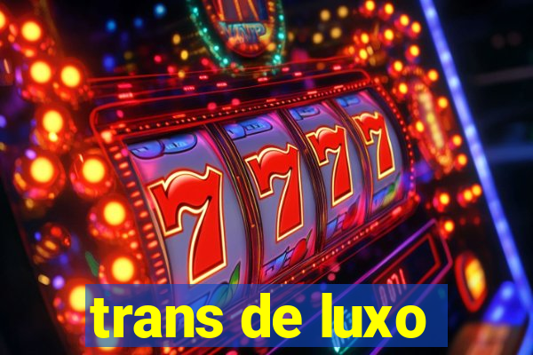 trans de luxo