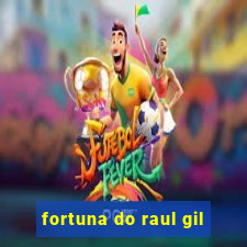 fortuna do raul gil