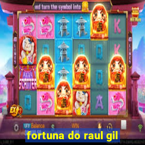 fortuna do raul gil