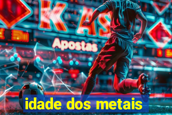 idade dos metais