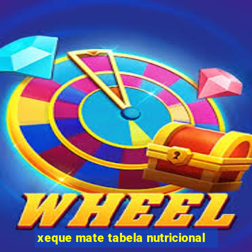 xeque mate tabela nutricional