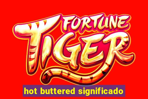 hot buttered significado