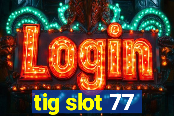 tig slot 77