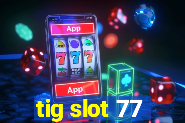 tig slot 77