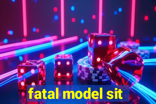 fatal model sit