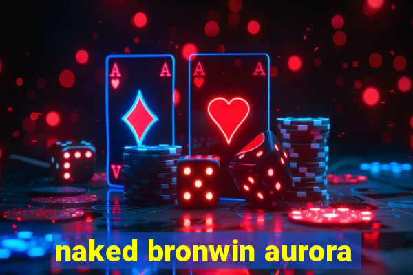 naked bronwin aurora