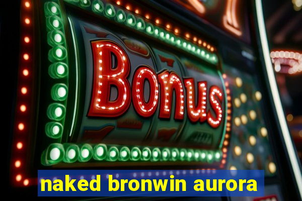 naked bronwin aurora