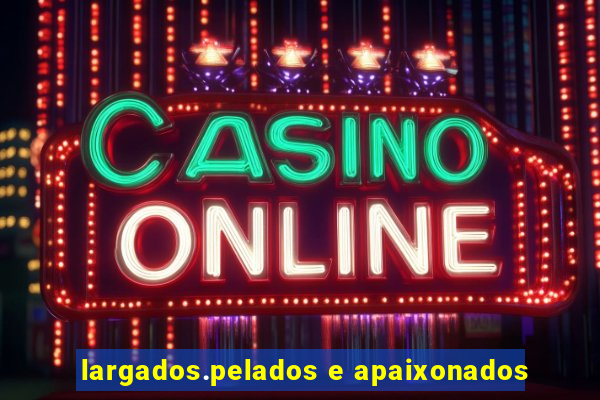 largados.pelados e apaixonados