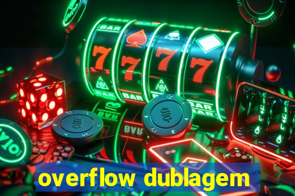 overflow dublagem