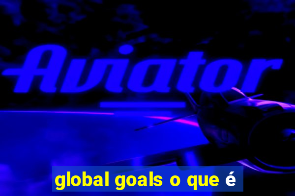 global goals o que é