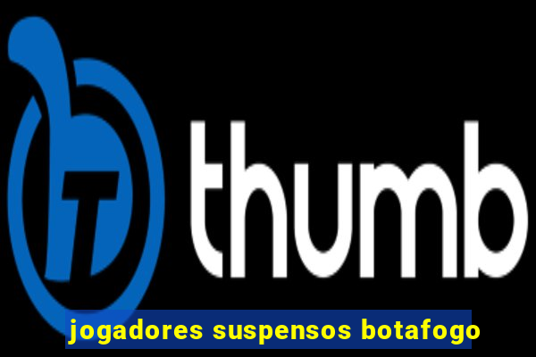 jogadores suspensos botafogo