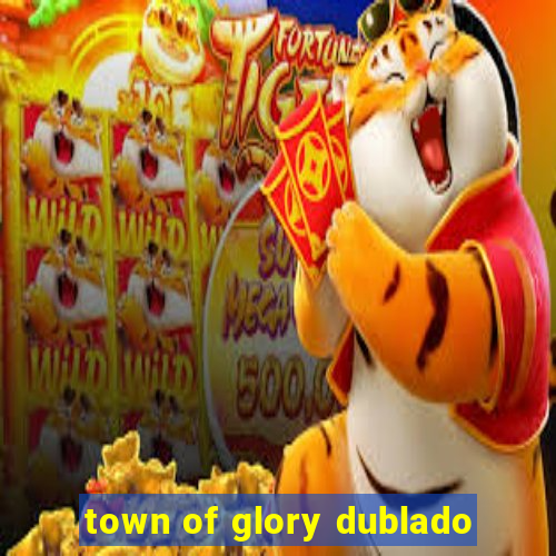 town of glory dublado