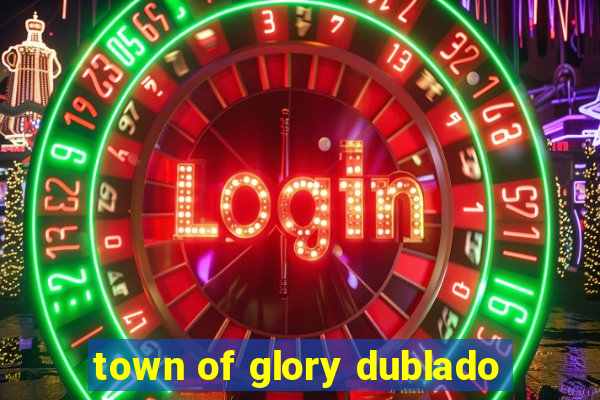 town of glory dublado