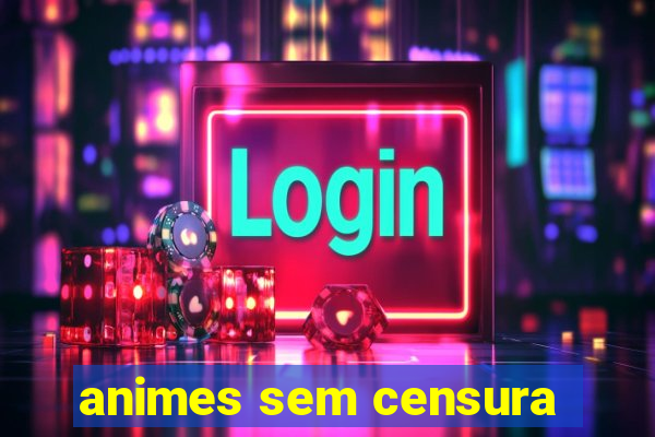 animes sem censura