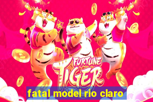 fatal model rio claro