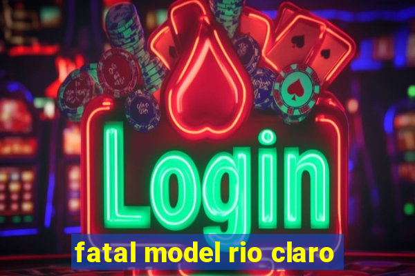 fatal model rio claro