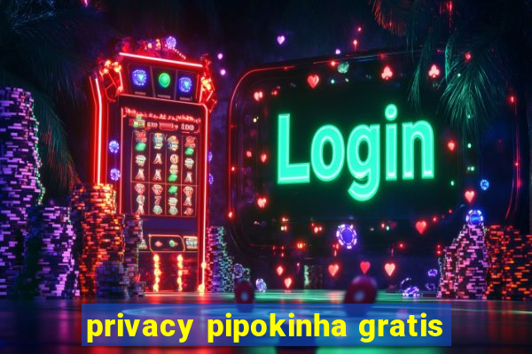 privacy pipokinha gratis