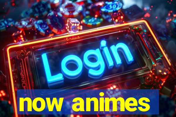 now animes