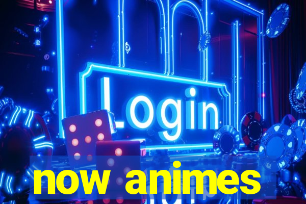 now animes