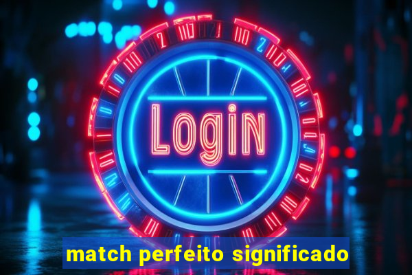 match perfeito significado