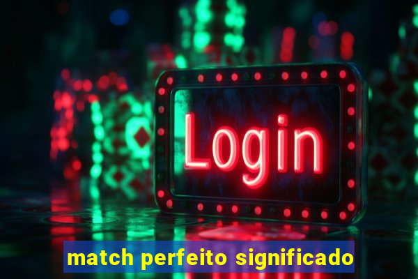 match perfeito significado